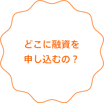 どこに融資を申し込むの?